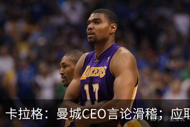 卡拉格：曼城CEO言论滑稽；应取消其不当获得的冠军