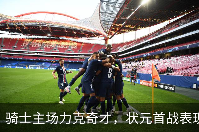 骑士主场力克奇才，状元首战表现不俗